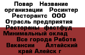 Повар › Название организации ­ Росинтер Ресторантс, ООО › Отрасль предприятия ­ Рестораны, фастфуд › Минимальный оклад ­ 30 000 - Все города Работа » Вакансии   . Алтайский край,Алейск г.